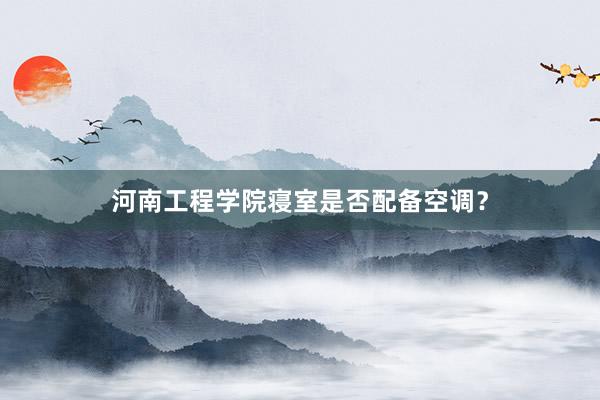 河南工程学院寝室是否配备空调？